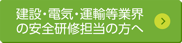建設・電気・運輸等業界の安全研修担当の方へ